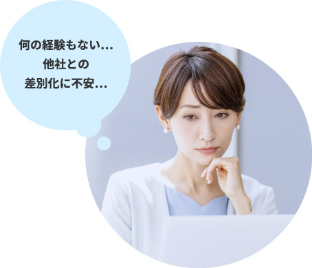 何の経験もない…他社との差別化に不安…