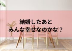 結婚したあと、みんな幸せなのかな？