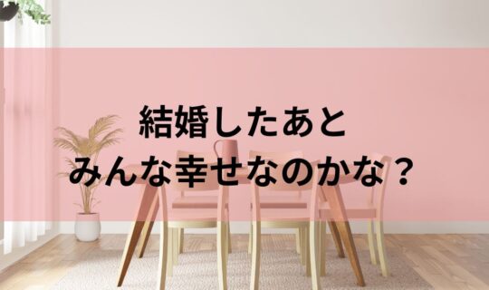 結婚したあと、みんな幸せなのかな？
