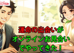 「運命の出会いがオンラインお見合いでやってきた」