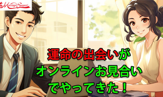 「運命の出会いがオンラインお見合いでやってきた」