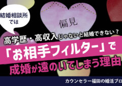 結婚相談所では高学歴・高収入じゃないと結婚できない？お相手の条件に「フィルターをかける」と成婚が遠のいてしまう理由