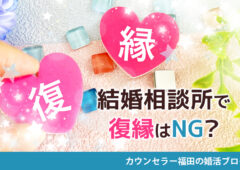 結婚相談所で復縁はNG？　申し出るタイミングや注意すべきポイントを解説