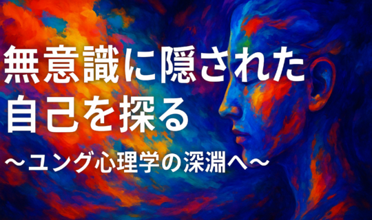 「無意識に隠された自己を探る」〜ユング心理学の深淵へ〜