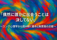 「偶然に誰かに出会うことは決してない」〜ユング心理学から読み解く運命と無意識の交錯〜
